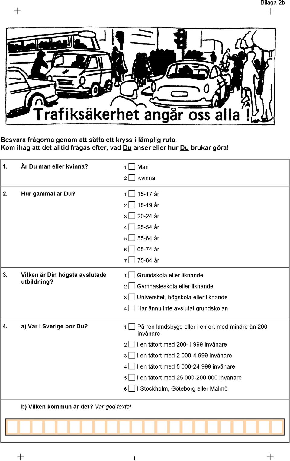 1 Grundskola eller liknande 2 Gymnasieskola eller liknande 3 Universitet, högskola eller liknande 4 Har ännu inte avslutat grundskolan 4. a) Var i Sverige bor Du?