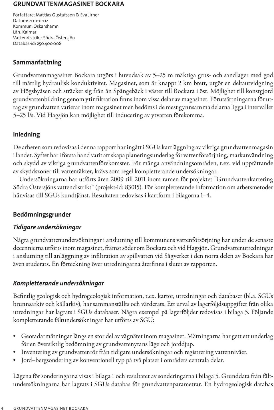 Magasinet, som är knappt 2 km brett, utgör en deltautvidgning av Högsbyåsen och sträcker sig från ån Spångebäck i väster till Bockara i öst.