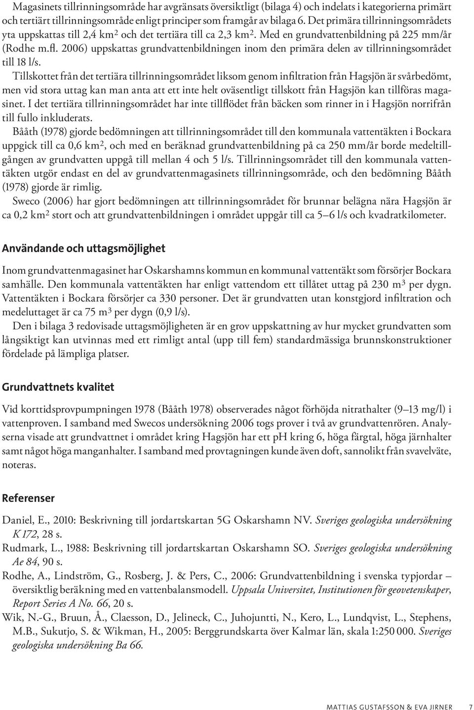 2006) uppskattas grundvattenbildningen inom den primära delen av tillrinningsområdet till 18 l/s.