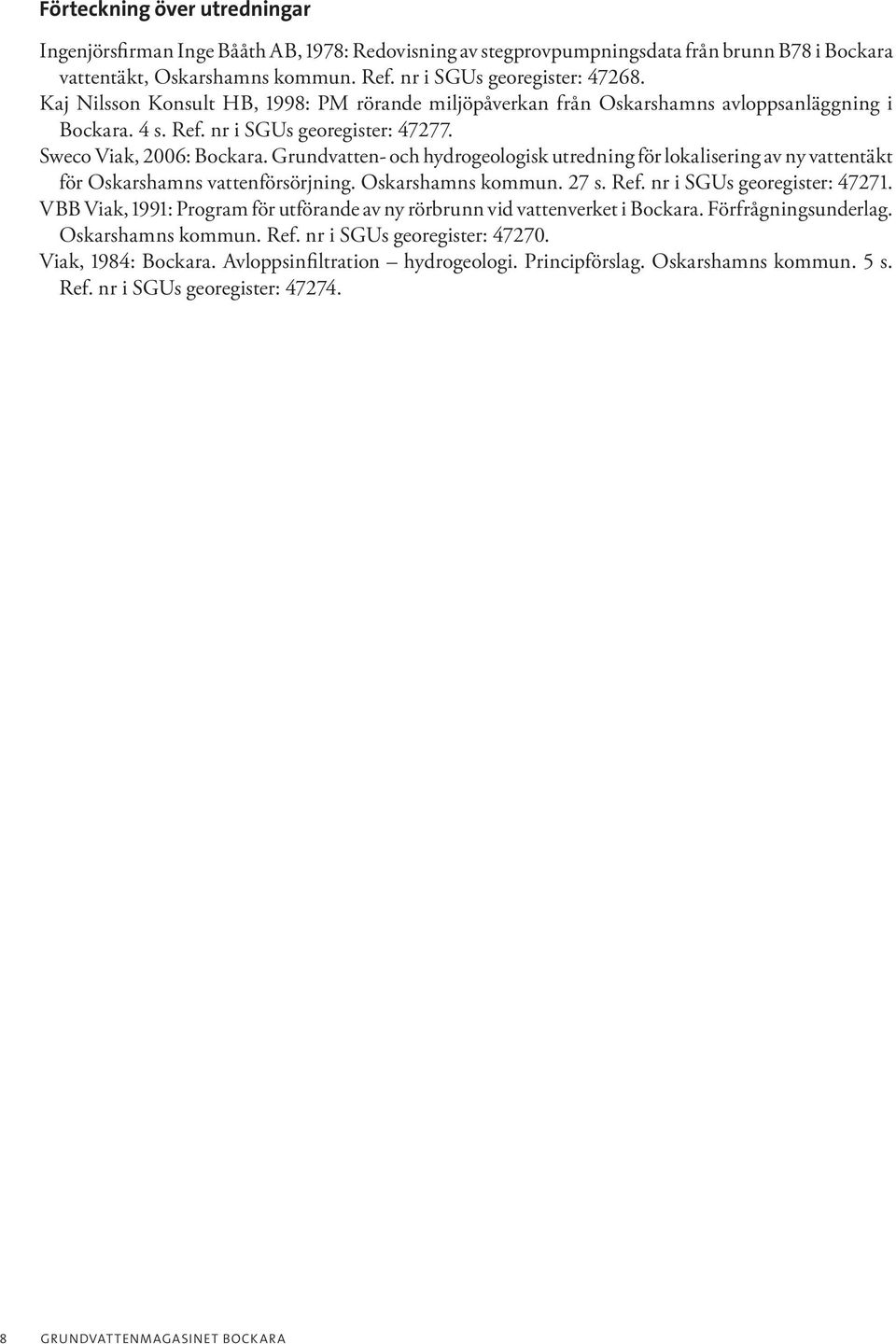 Grundvatten- och hydrogeologisk utredning för lokalisering av ny vattentäkt för Oskarshamns vattenförsörjning. Oskarshamns kommun. 27 s. Ref. nr i SGUs georegister: 47271.