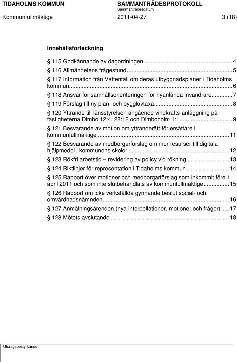 .. 8 120 Yttrande till länsstyrelsen angående vindkrafts-anläggning på fastigheterna Dimbo 12:4, 28:12 och Dimboholm 1:1... 9 121 Besvarande av motion om yttranderätt för ersättare i kommunfullmäktige.