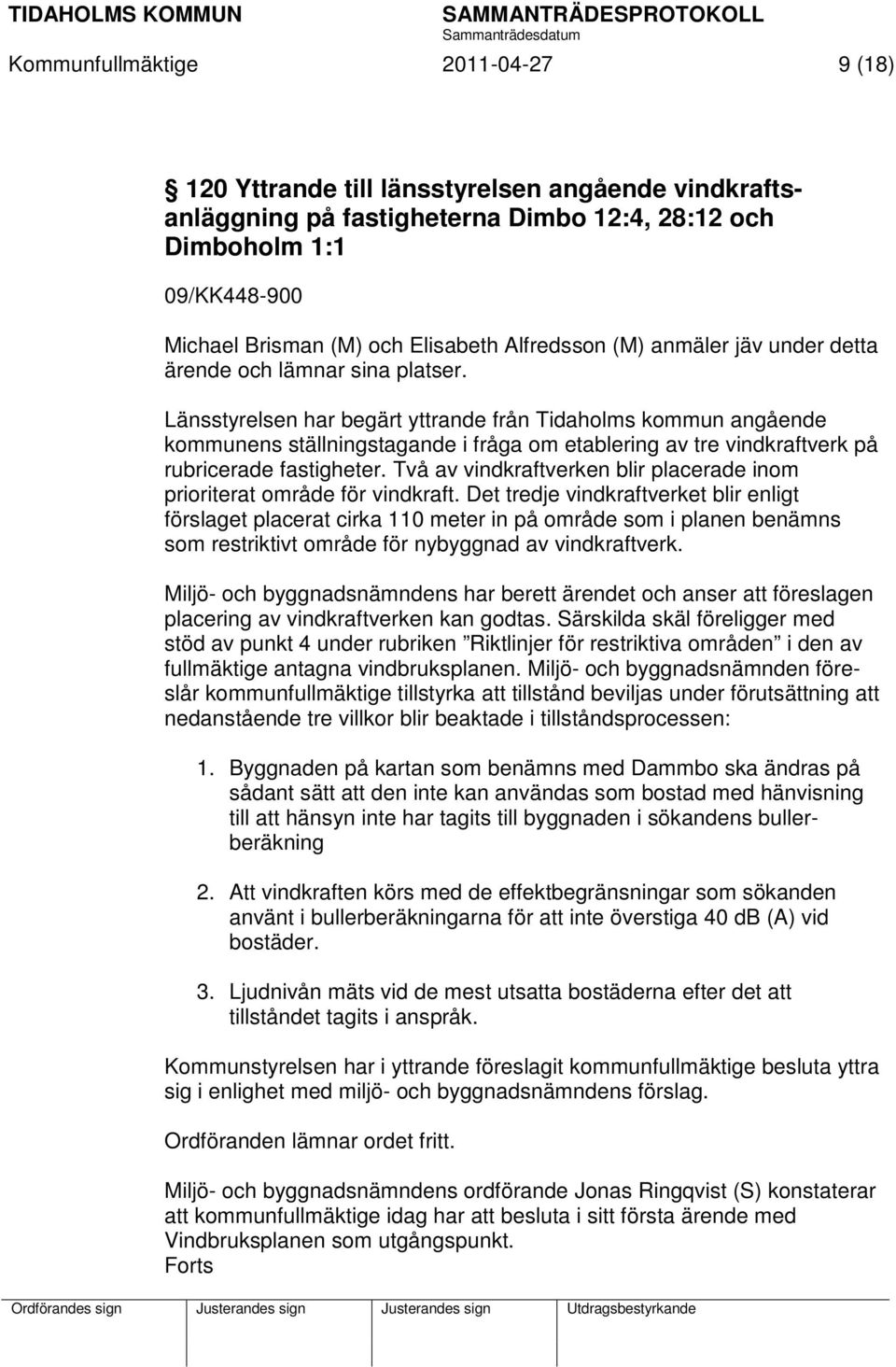 Länsstyrelsen har begärt yttrande från Tidaholms kommun angående kommunens ställningstagande i fråga om etablering av tre vindkraftverk på rubricerade fastigheter.