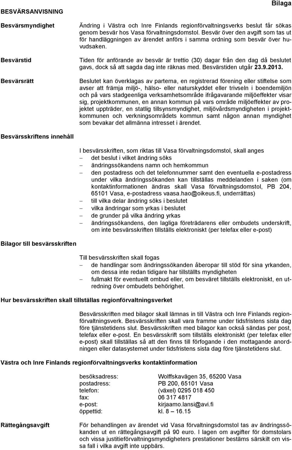 Tiden för anförande av besvär är trettio (30) dagar från den dag då beslutet gavs, dock så att sagda dag inte räknas med. Besvärstiden utgår 23.9.2013.