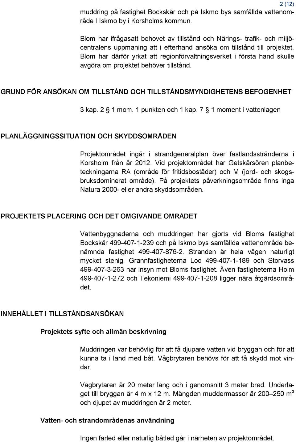 Blom har därför yrkat att regionförvaltningsverket i första hand skulle avgöra om projektet behöver tillstånd. GRUND FÖR ANSÖKAN OM TILLSTÅND OCH TILLSTÅNDSMYNDIGHETENS BEFOGENHET 3 kap. 2 1 mom.