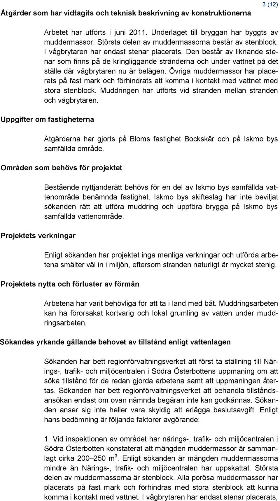 Den består av liknande stenar som finns på de kringliggande stränderna och under vattnet på det ställe där vågbrytaren nu är belägen.