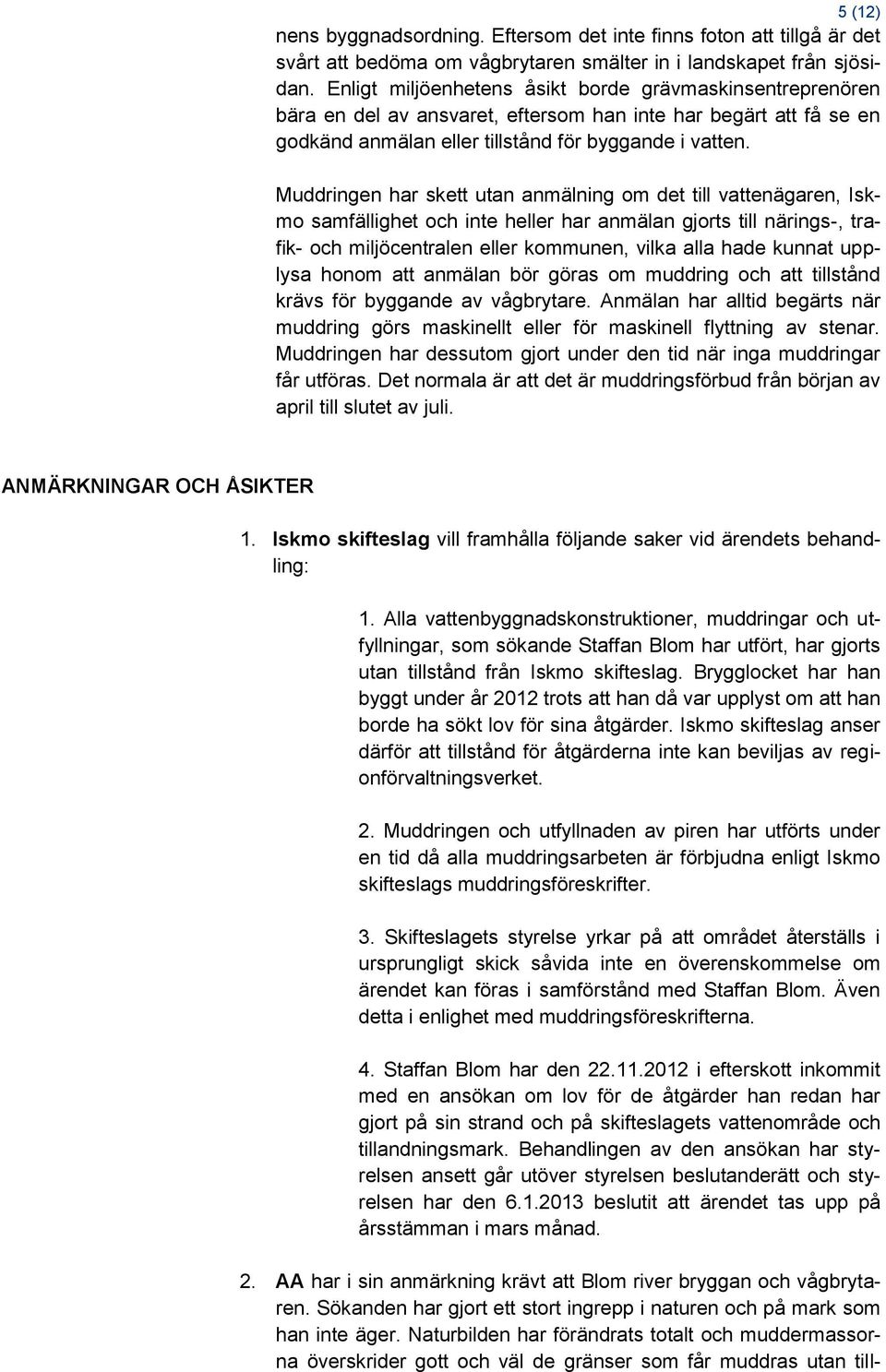 Muddringen har skett utan anmälning om det till vattenägaren, Iskmo samfällighet och inte heller har anmälan gjorts till närings-, trafik- och miljöcentralen eller kommunen, vilka alla hade kunnat