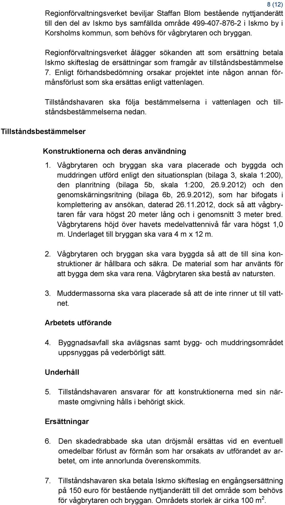 Enligt förhandsbedömning orsakar projektet inte någon annan förmånsförlust som ska ersättas enligt vattenlagen.