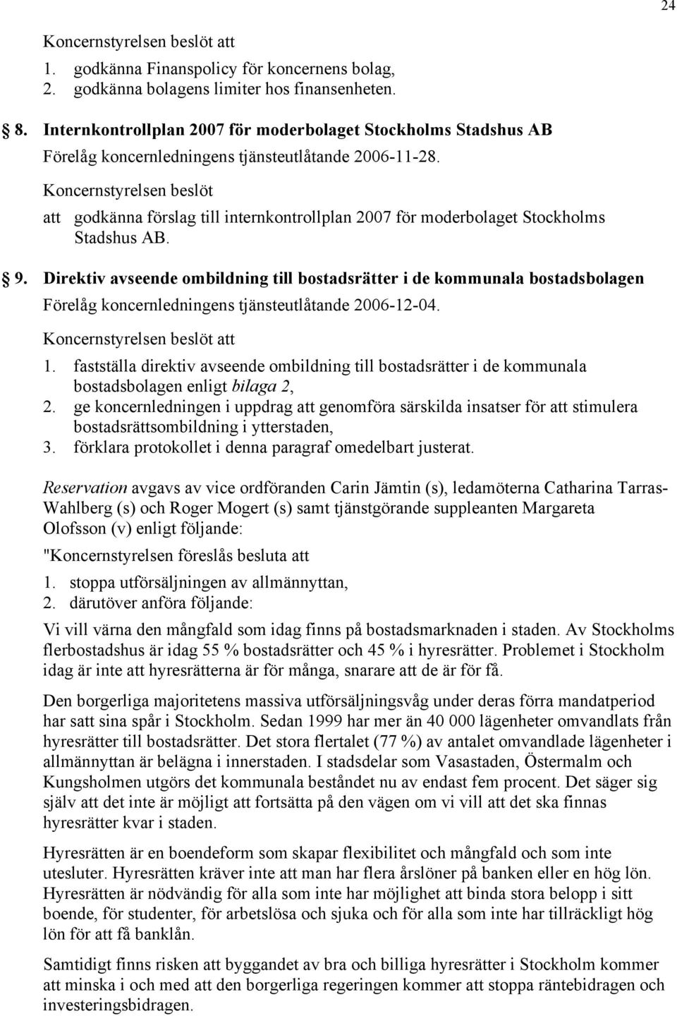 Direktiv avseende ombildning till bostadsrätter i de kommunala bostadsbolagen Förelåg koncernledningens tjänsteutlåtande 2006-12-04. 1.