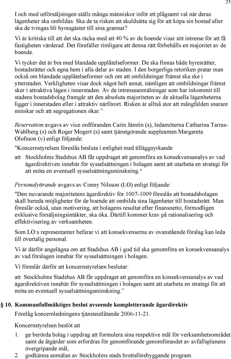 Vi är kritiska till att det ska räcka med att 40 % av de boende visar sitt intresse för att få fastigheten värderad. Det förefaller rimligare att denna rätt förbehålls en majoritet av de boende.