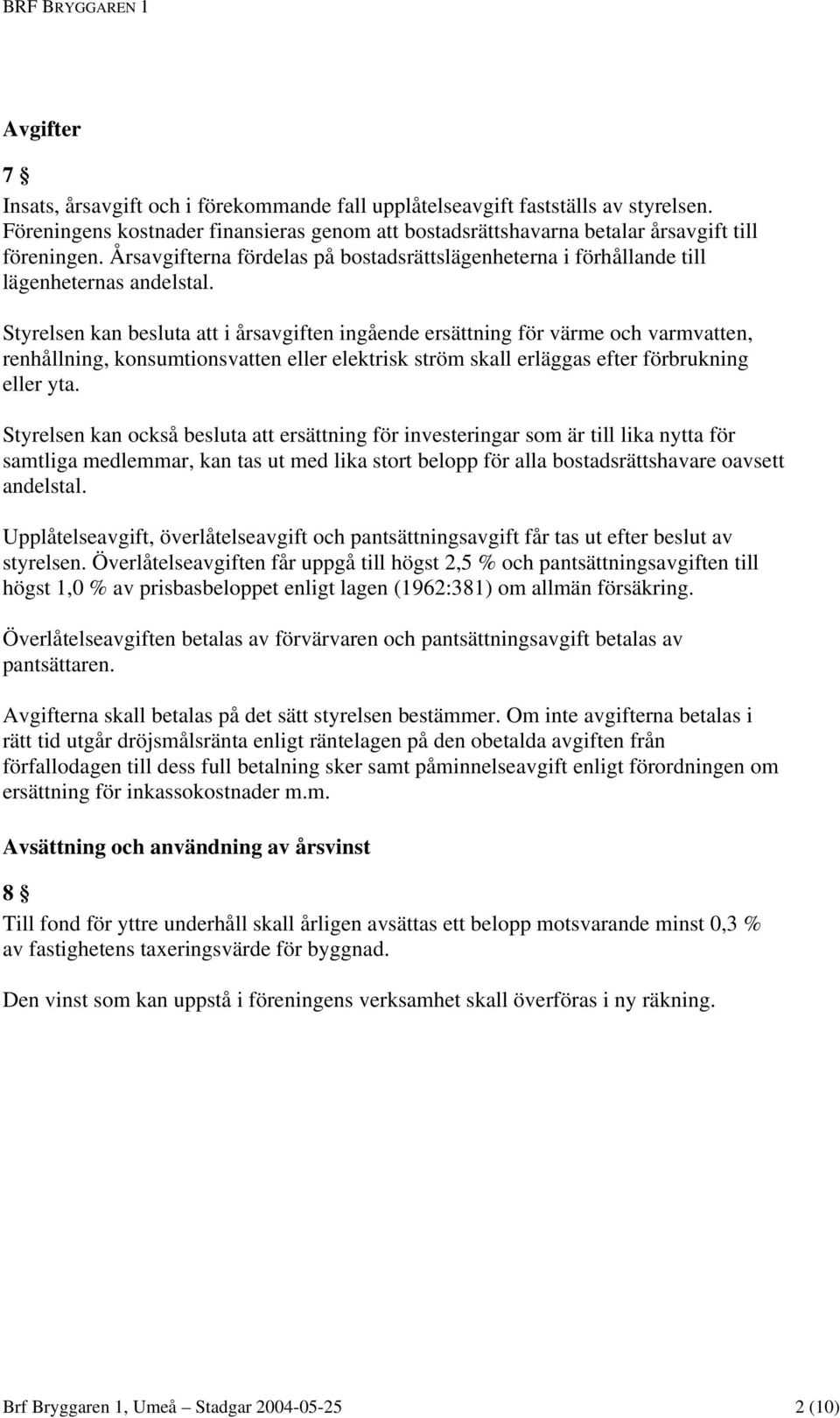 Styrelsen kan besluta att i årsavgiften ingående ersättning för värme och varmvatten, renhållning, konsumtionsvatten eller elektrisk ström skall erläggas efter förbrukning eller yta.