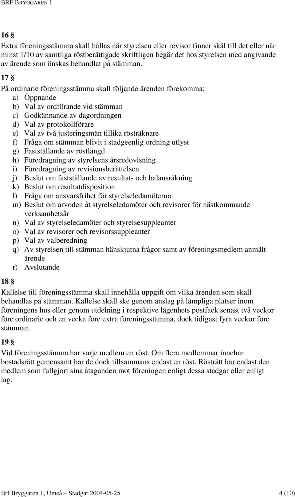 17 På ordinarie föreningsstämma skall följande ärenden förekomma: a) Öppnande b) Val av ordförande vid stämman c) Godkännande av dagordningen d) Val av protokollförare e) Val av två justeringsmän