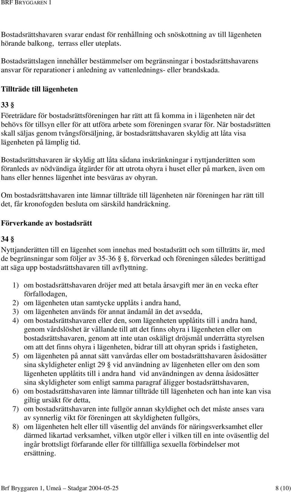 Tillträde till lägenheten 33 Företrädare för bostadsrättsföreningen har rätt att få komma in i lägenheten när det behövs för tillsyn eller för att utföra arbete som föreningen svarar för.