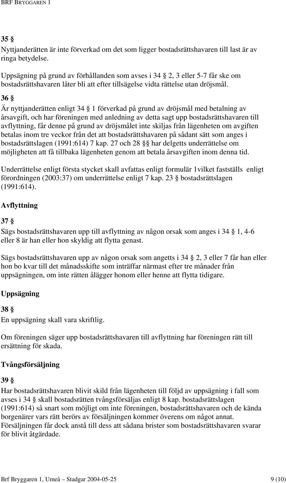 36 Är nyttjanderätten enligt 34 1 förverkad på grund av dröjsmål med betalning av årsavgift, och har föreningen med anledning av detta sagt upp bostadsrättshavaren till avflyttning, får denne på