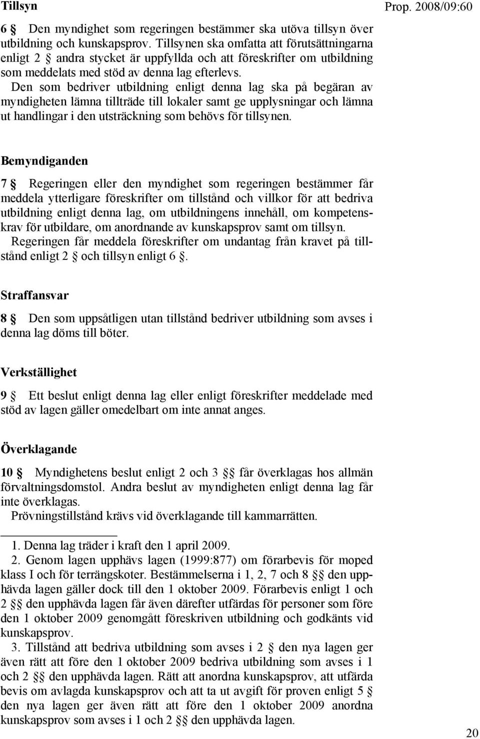 Den som bedriver utbildning enligt denna lag ska på begäran av myndigheten lämna tillträde till lokaler samt ge upplysningar och lämna ut handlingar i den utsträckning som behövs för tillsynen.