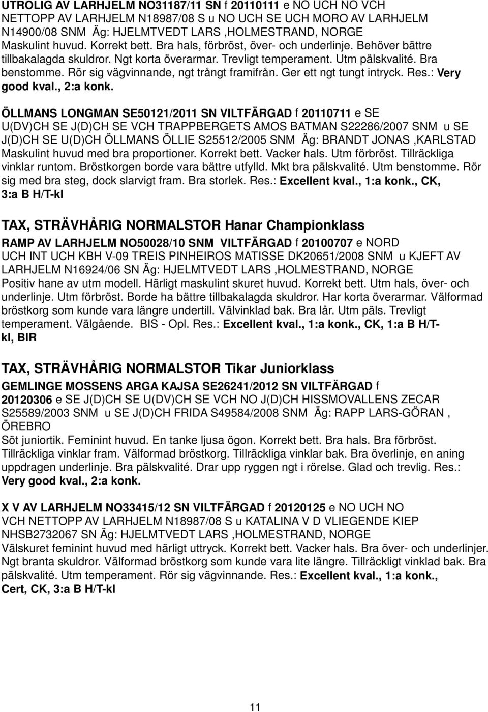 Rör sig vägvinnande, ngt trångt framifrån. Ger ett ngt tungt intryck. Res.: Very good kval., 2:a konk.