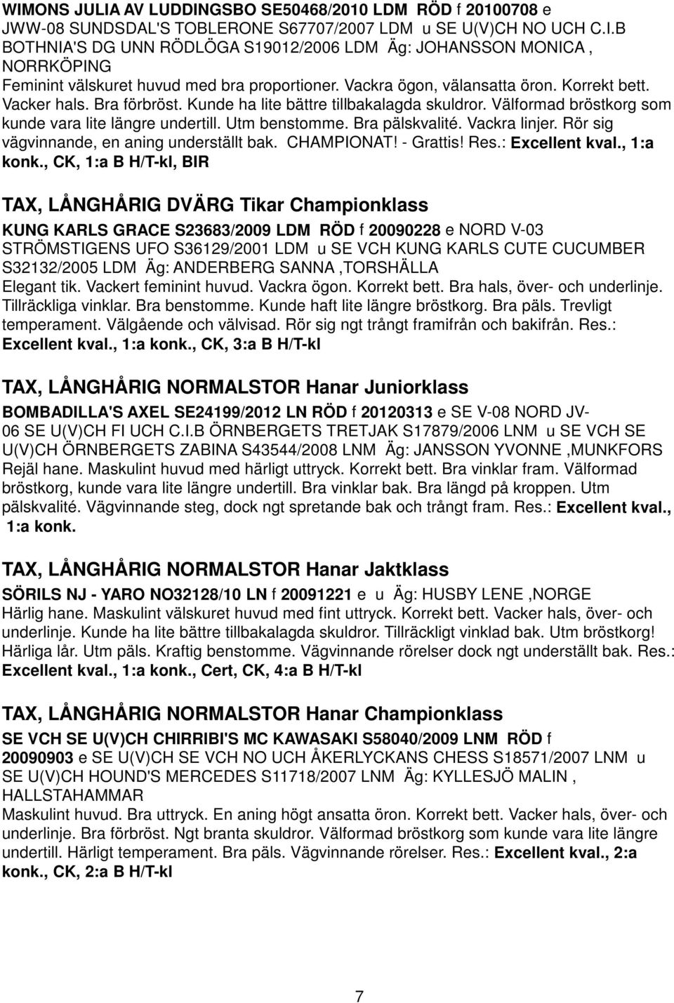 Bra pälskvalité. Vackra linjer. Rör sig vägvinnande, en aning underställt bak. CHAMPIONAT! - Grattis! Res.: Excellent kval., 1:a konk.