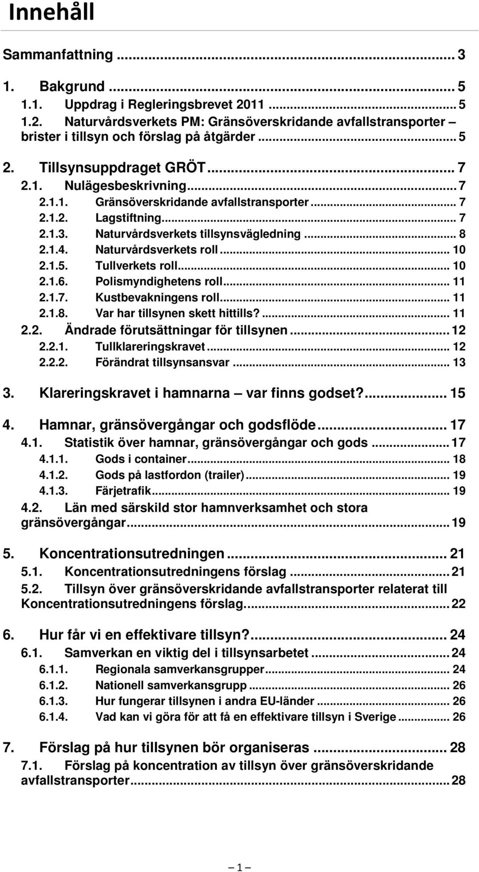 Naturvårdsverkets roll... 10 2.1.5. Tullverkets roll... 10 2.1.6. Polismyndighetens roll... 11 2.1.7. Kustbevakningens roll... 11 2.1.8. Var har tillsynen skett hittills?... 11 2.2. Ändrade förutsättningar för tillsynen.