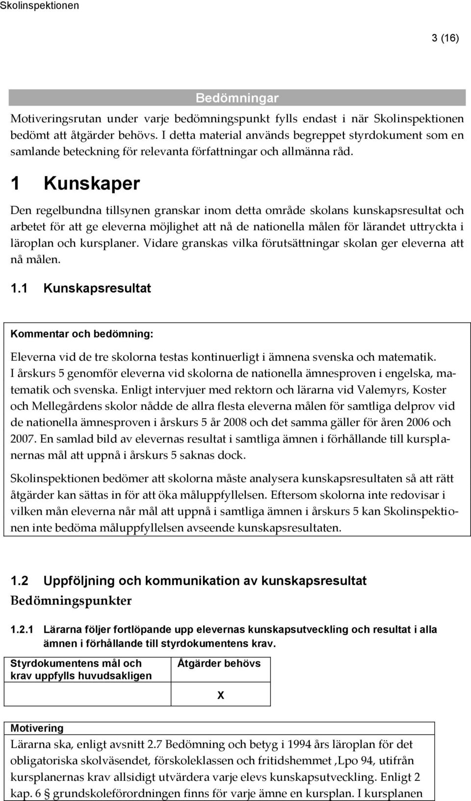 1 Kunskaper Den regelbundna tillsynen granskar inom detta område skolans kunskapsresultat och arbetet för att ge eleverna möjlighet att nå de nationella målen för lärandet uttryckta i läroplan och