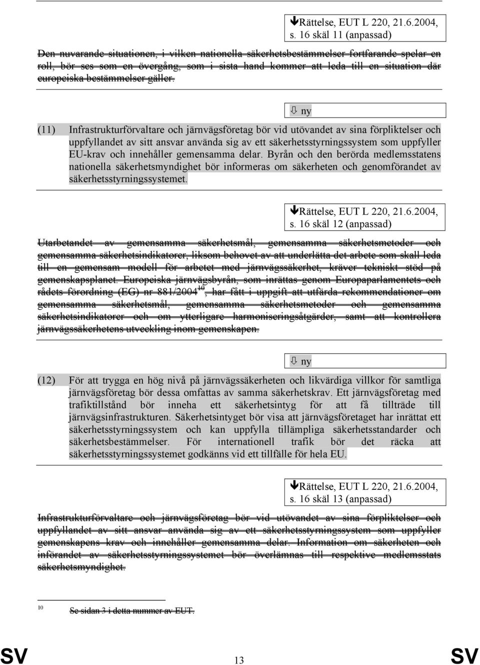 (11) Infrastrukturförvaltare och järnvägsföretag bör vid utövandet av sina förpliktelser och uppfyllandet av sitt ansvar använda sig av ett säkerhetsstyrningssystem som uppfyller EU-krav och