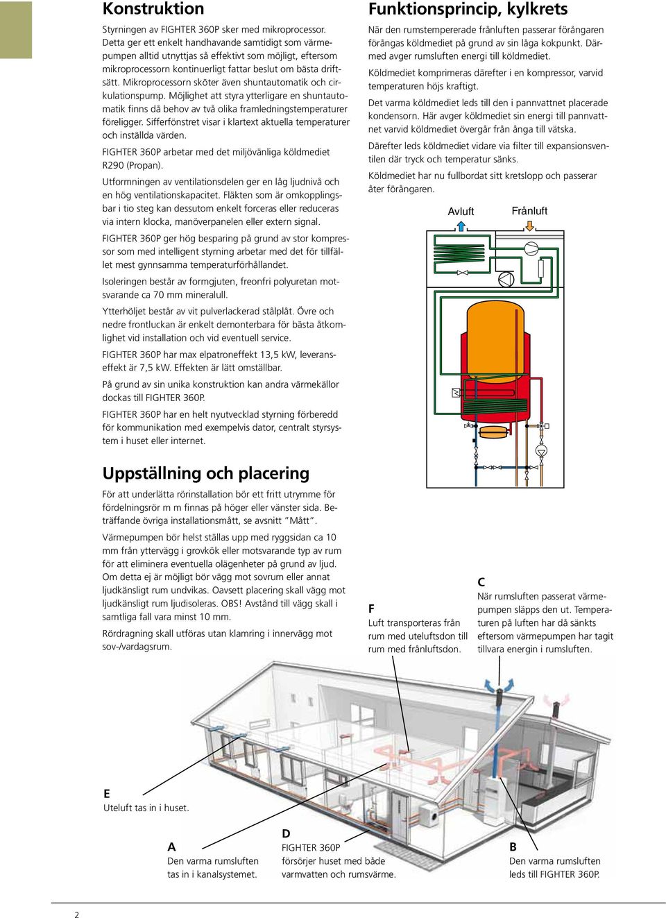 Mikroprocessorn sköter även shuntautomatik och cirkulationspump. Möjlighet att styra ytterligare en shuntautomatik finns då behov av två olika framledningstemperaturer föreligger.