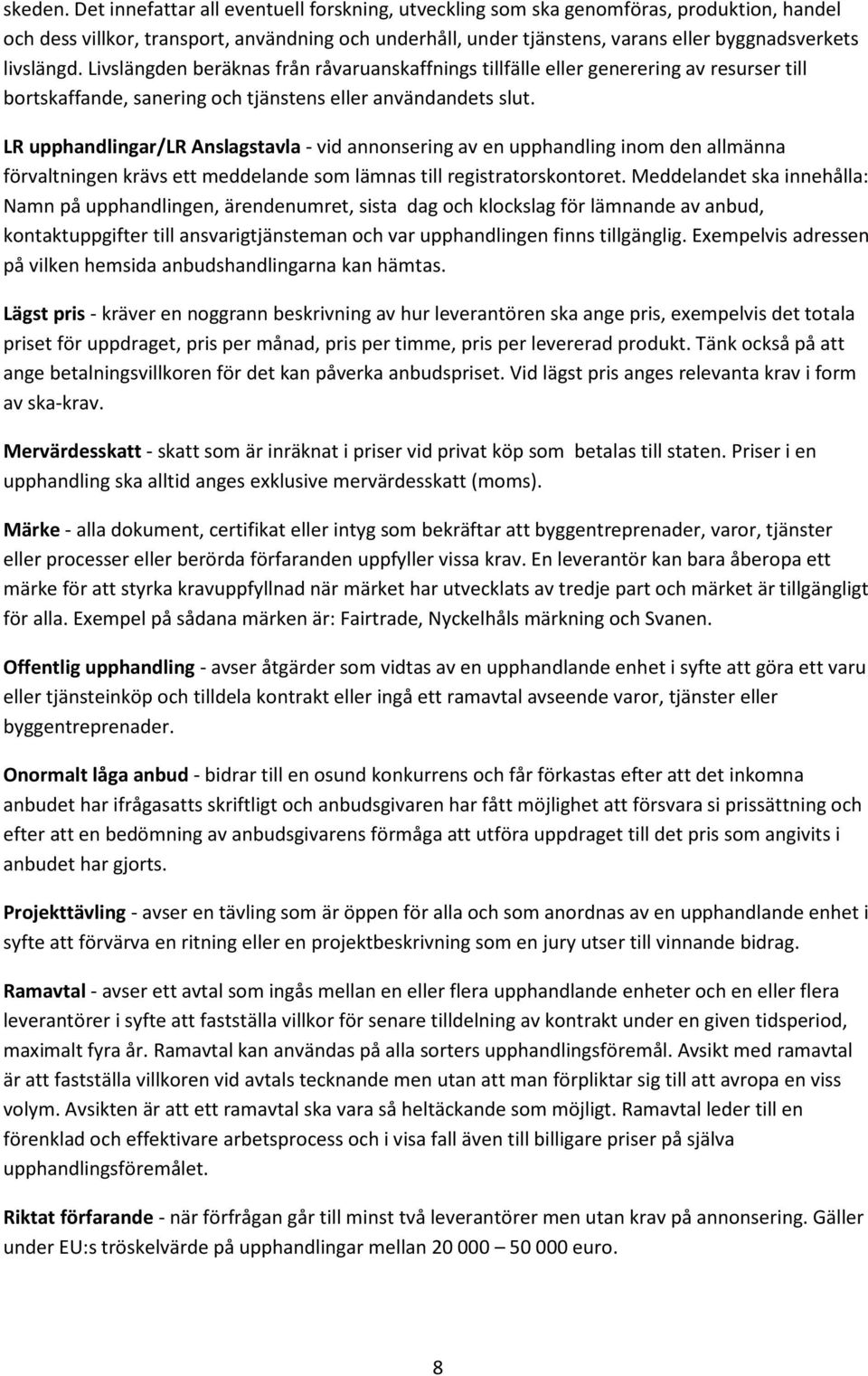 livslängd. Livslängden beräknas från råvaruanskaffnings tillfälle eller generering av resurser till bortskaffande, sanering och tjänstens eller användandets slut.