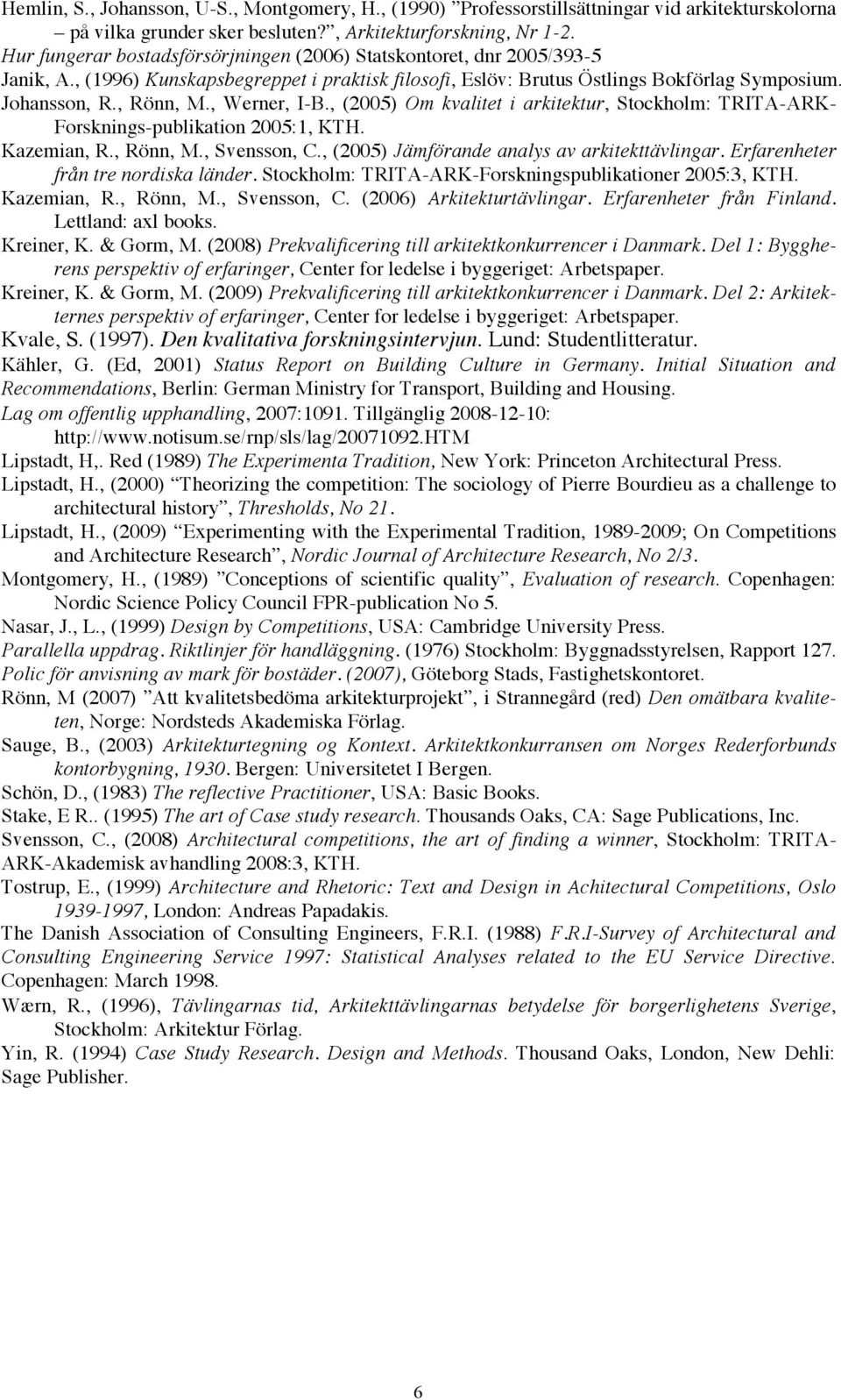, Werner, I-B., (2005) Om kvalitet i arkitektur, Stockholm: TRITA-ARK- Forsknings-publikation 2005:1, KTH. Kazemian, R., Rönn, M., Svensson, C., (2005) Jämförande analys av arkitekttävlingar.