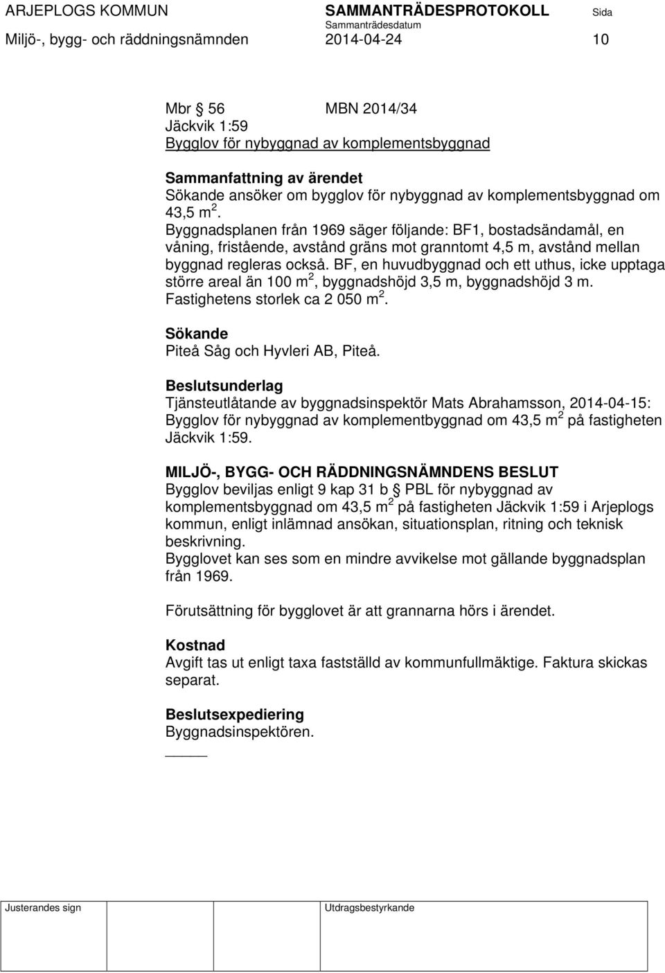 BF, en huvudbyggnad och ett uthus, icke upptaga större areal än 100 m 2, byggnadshöjd 3,5 m, byggnadshöjd 3 m. Fastighetens storlek ca 2 050 m 2. Sökande Piteå Såg och Hyvleri AB, Piteå.