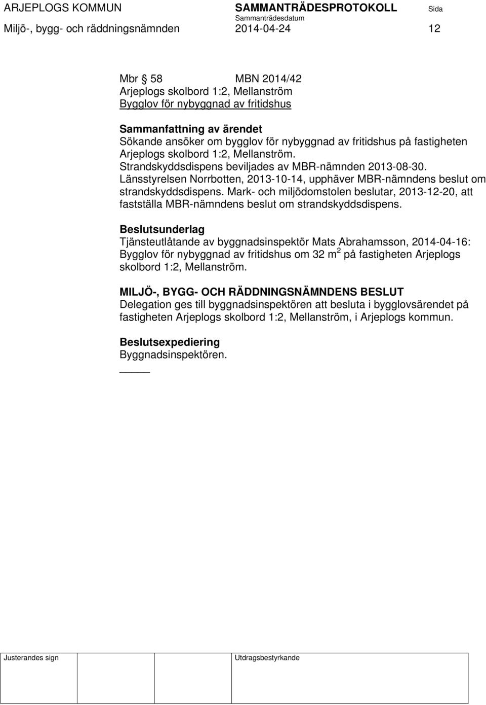 Länsstyrelsen Norrbotten, 2013-10-14, upphäver MBR-nämndens beslut om strandskyddsdispens. Mark- och miljödomstolen beslutar, 2013-12-20, att fastställa MBR-nämndens beslut om strandskyddsdispens.
