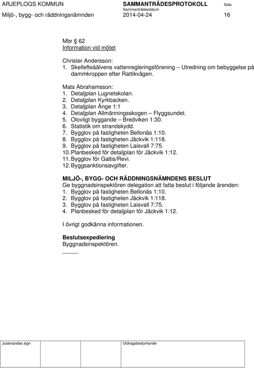 Statistik om strandskydd. 7. Bygglov på fastigheten Bellonäs 1:10. 8. Bygglov på fastigheten Jäckvik 1:118. 9. Bygglov på fastigheten Laisvall 7:75. 10. Planbesked för detaljplan för Jäckvik 1:12. 11.