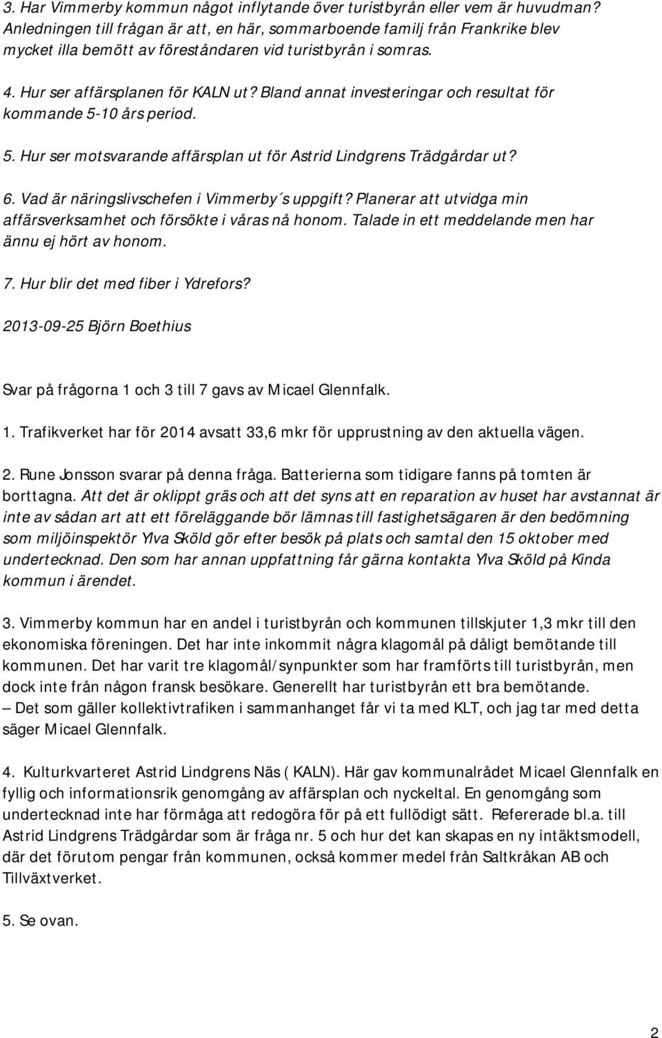 Bland annat investeringar och resultat för kommande 5-10 års period. 5. Hur ser motsvarande affärsplan ut för Astrid Lindgrens Trädgårdar ut? 6. Vad är näringslivschefen i Vimmerby s uppgift?