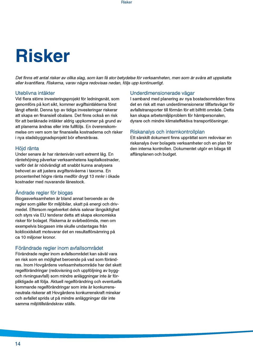 Uteblivna intäkter Vid fiera större investeringsprojekt för ledningsnät, som genomförs på kort sikt, kommer avgiftsintäkterna först långt efteråt.