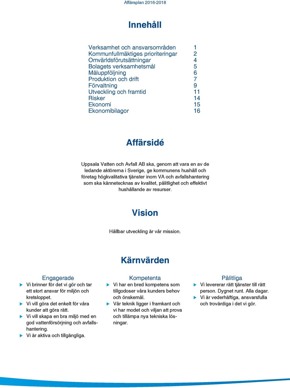 och företag högkvalitativa tjänster inom VA och avfallshantering som ska kännetecknas av kvalitet, pålitlighet och effektivt hushållande av resurser. Vision Hållbar utveckling är vår mission.