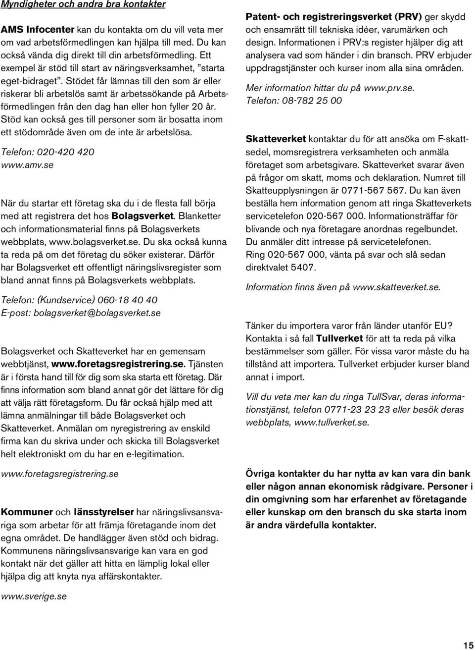 Stödet får lämnas till den som är eller riskerar bli arbetslös samt är arbetssökande på Arbetsförmedlingen från den dag han eller hon fyller 20 år.