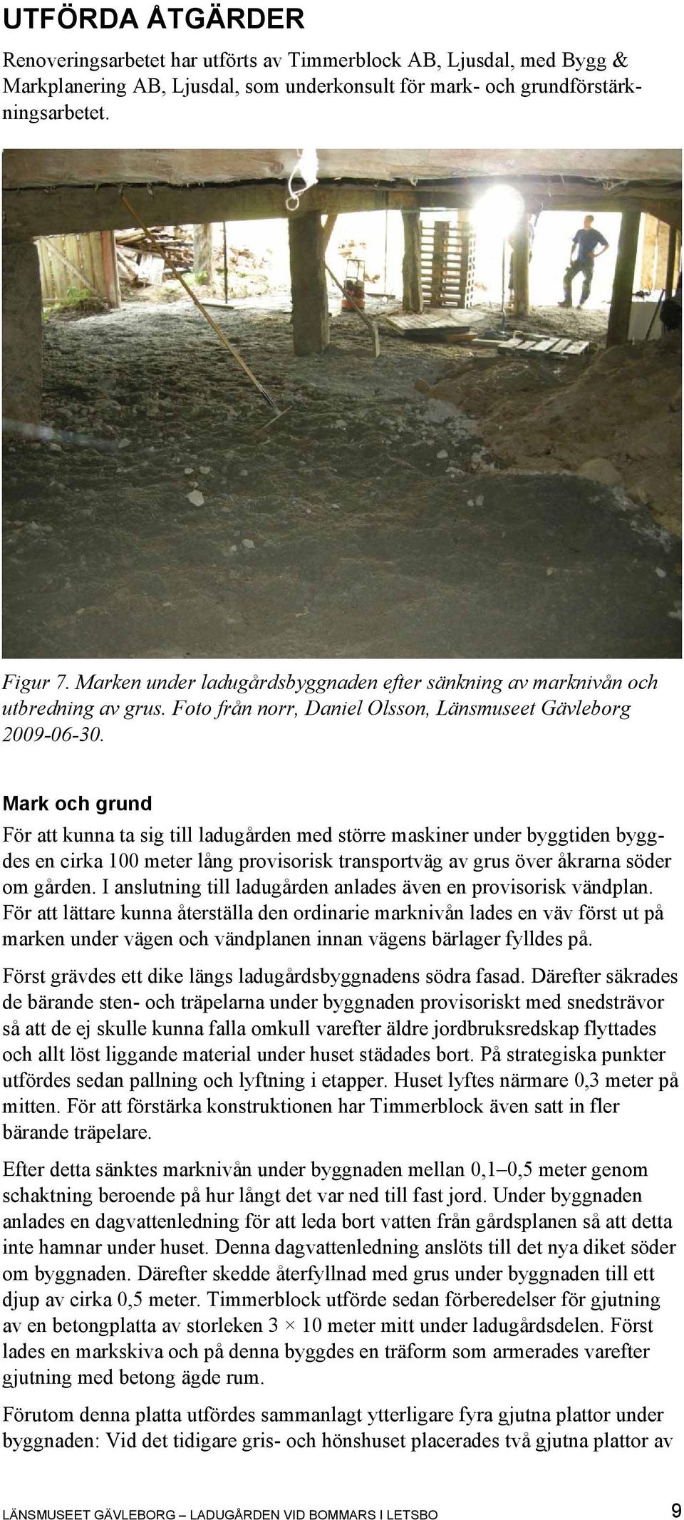 Mark och grund För att kunna ta sig till ladugården med större maskiner under byggtiden byggdes en cirka 100 meter lång provisorisk transportväg av grus över åkrarna söder om gården.