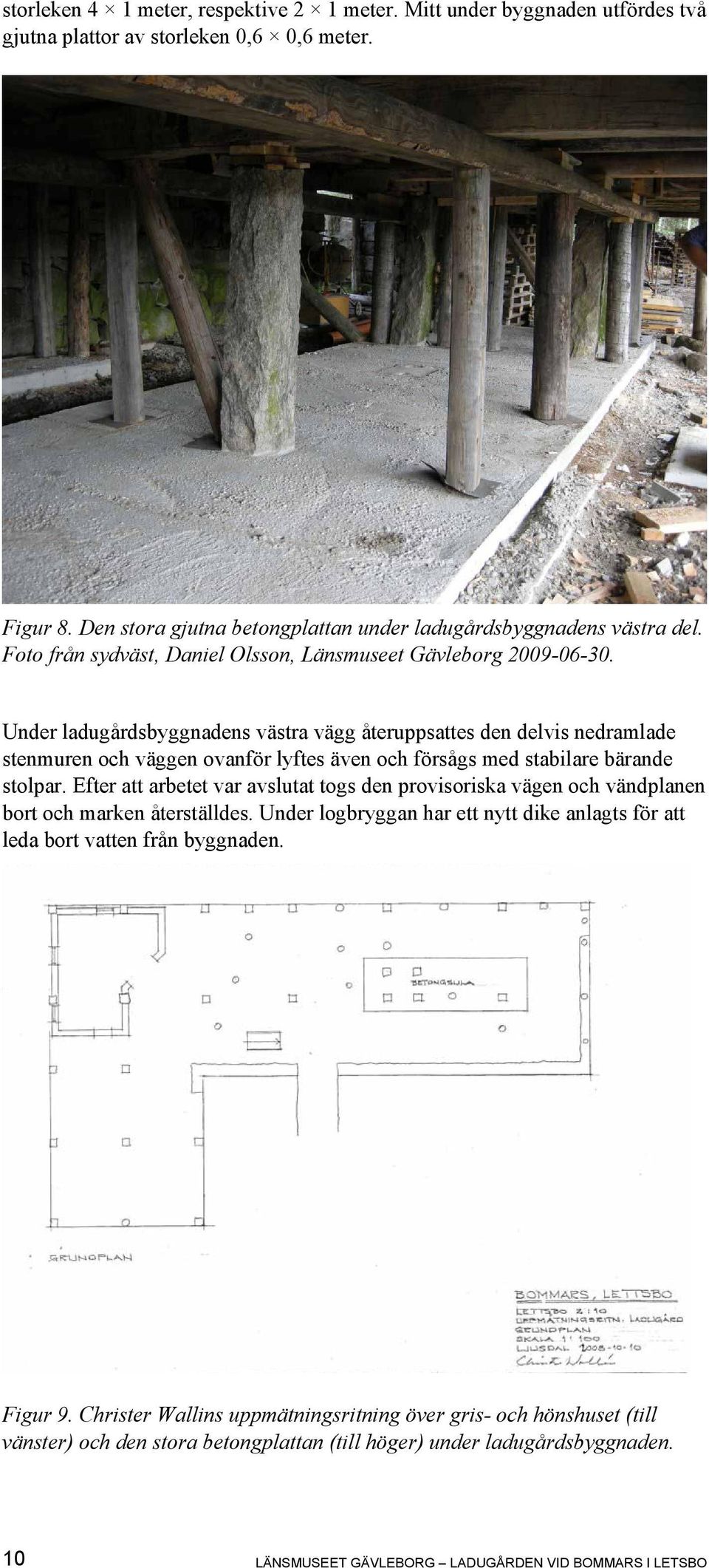 Under ladugårdsbyggnadens västra vägg återuppsattes den delvis nedramlade stenmuren och väggen ovanför lyftes även och försågs med stabilare bärande stolpar.