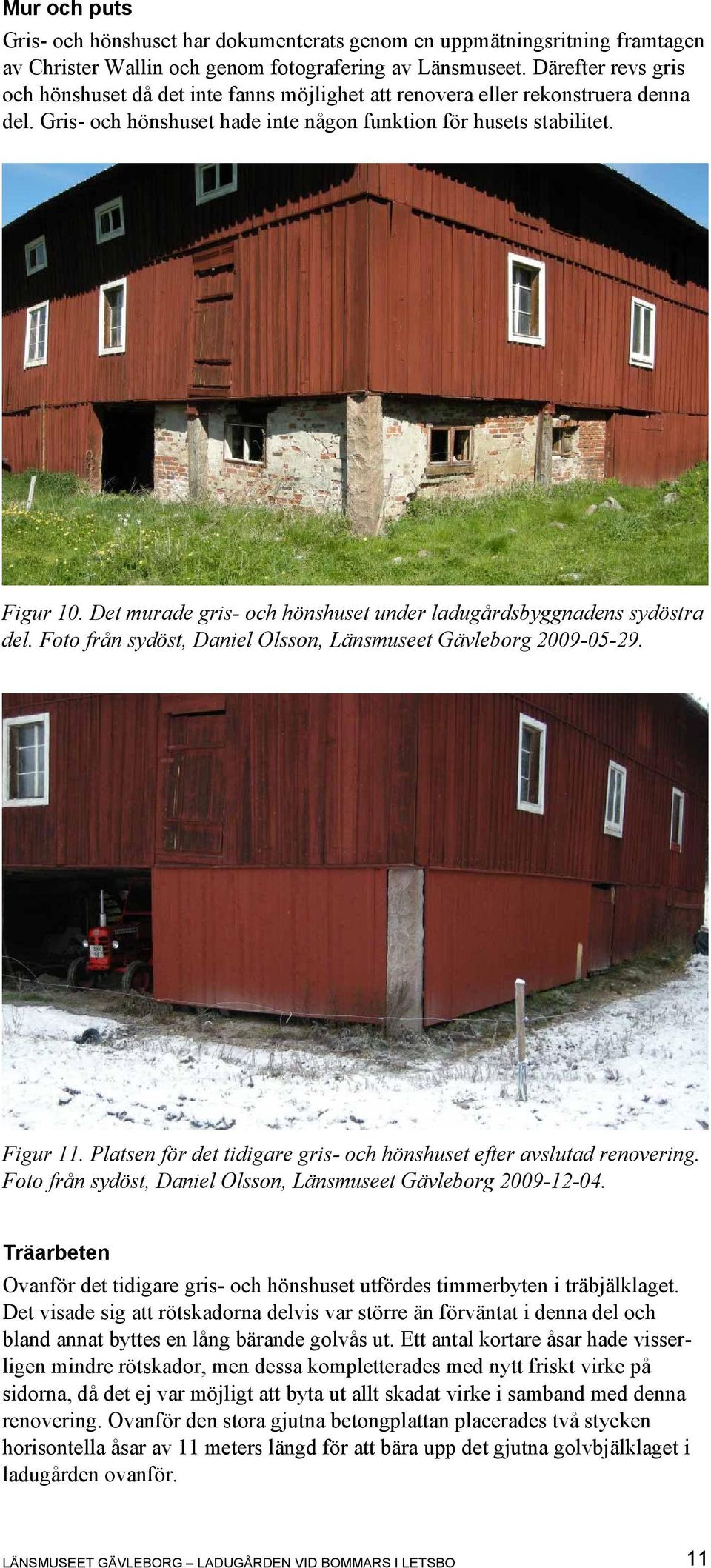 Det murade gris- och hönshuset under ladugårdsbyggnadens sydöstra del. Foto från sydöst, Daniel Olsson, Länsmuseet Gävleborg 2009-05-29. Figur 11.