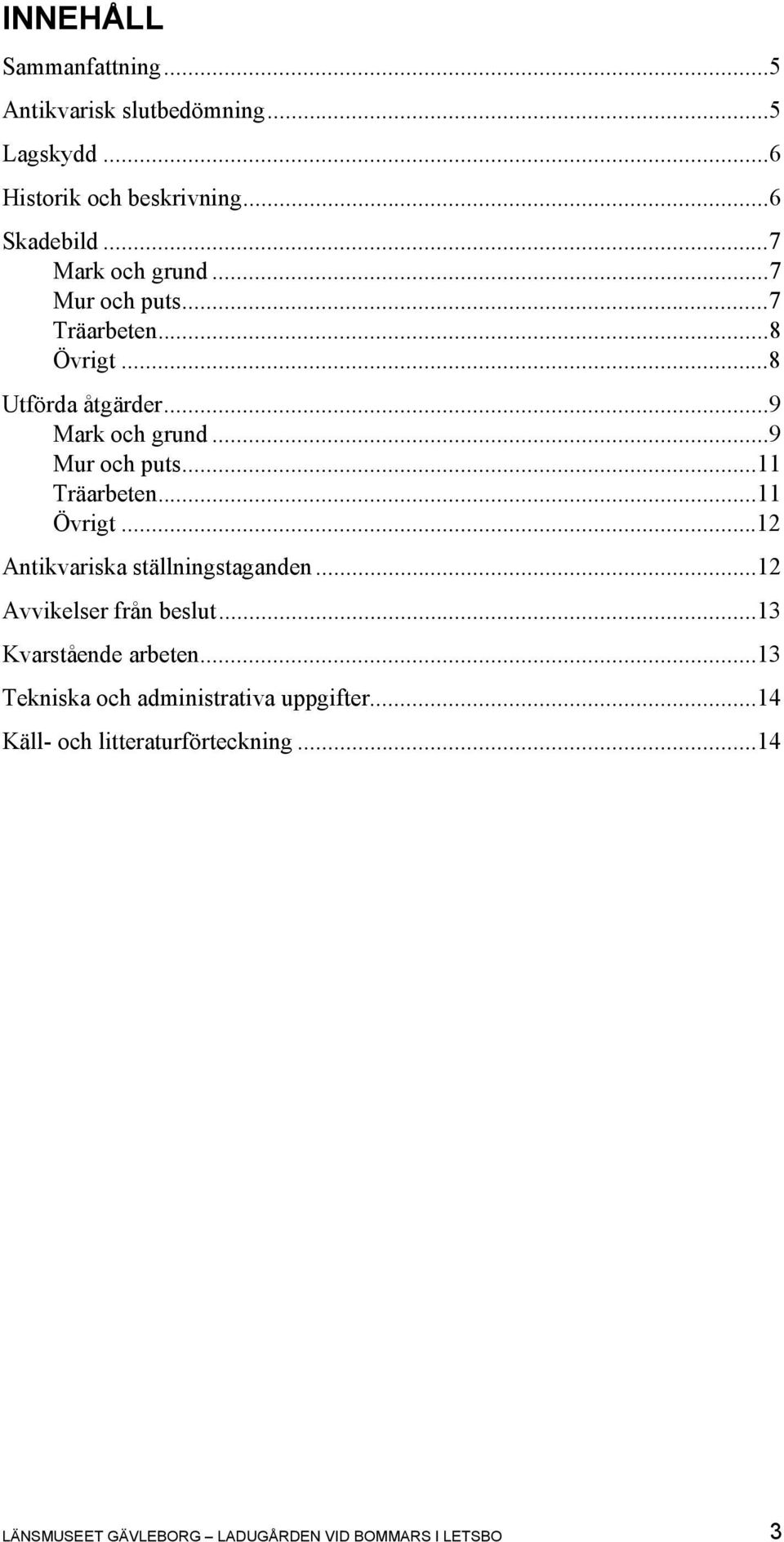 ..11 Träarbeten...11 Övrigt...12 Antikvariska ställningstaganden...12 Avvikelser från beslut...13 Kvarstående arbeten.