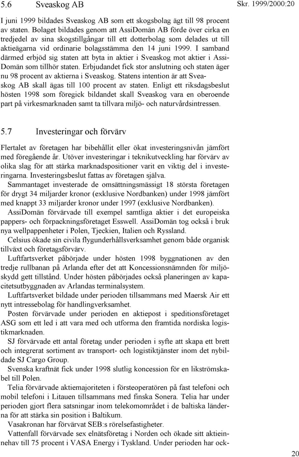 I samband därmed erbjöd sig staten att byta in aktier i Sveaskog mot aktier i Assi- Domän som tillhör staten. Erbjudandet fick stor anslutning och staten äger nu 98 procent av aktierna i Sveaskog.