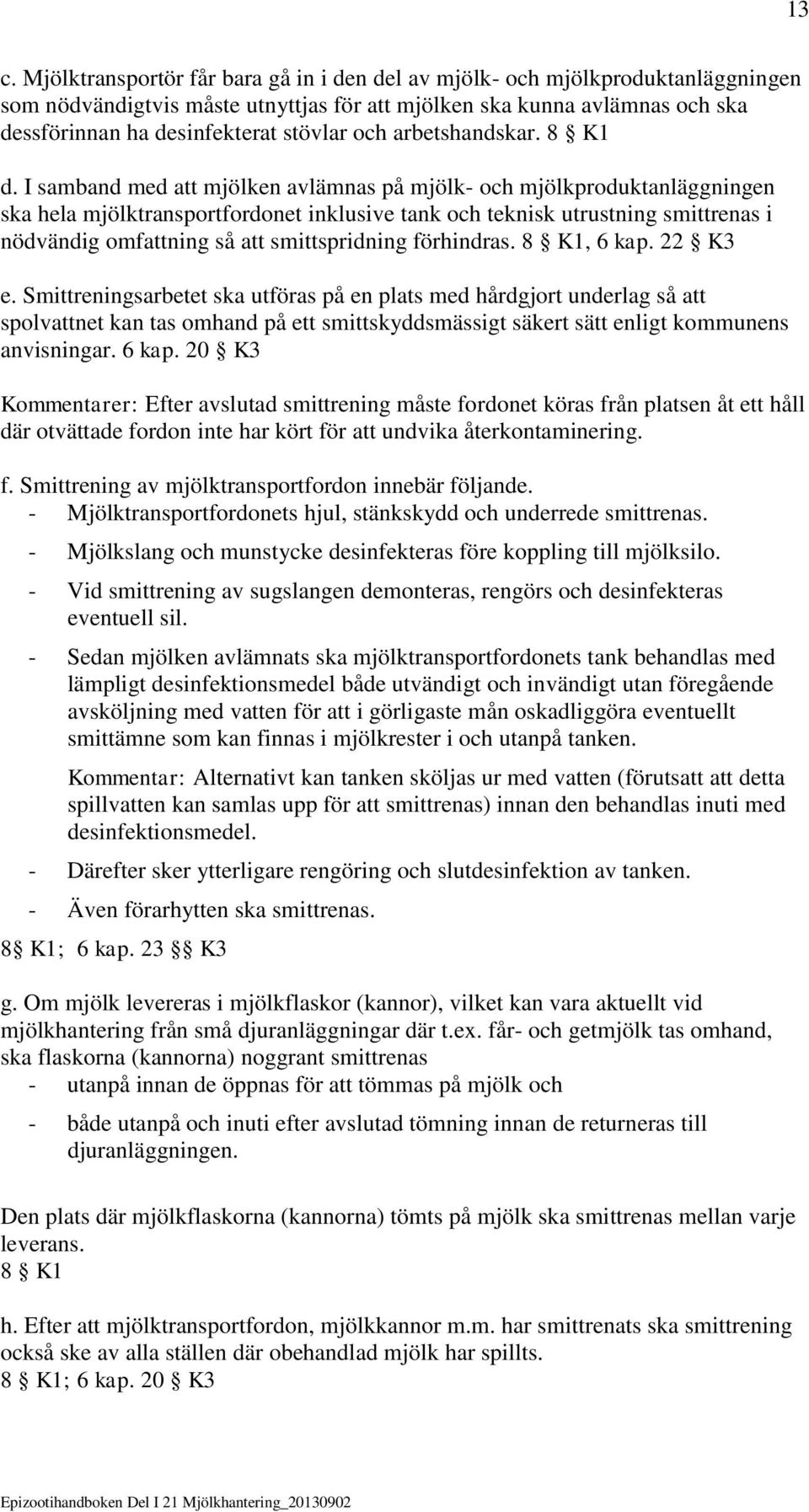 I samband med att mjölken avlämnas på mjölk- och mjölkproduktanläggningen ska hela mjölktransportfordonet inklusive tank och teknisk utrustning smittrenas i nödvändig omfattning så att smittspridning