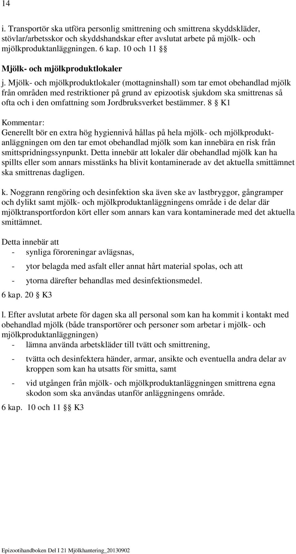 Mjölk- och mjölkproduktlokaler (mottagninshall) som tar emot obehandlad mjölk från områden med restriktioner på grund av epizootisk sjukdom ska smittrenas så ofta och i den omfattning som