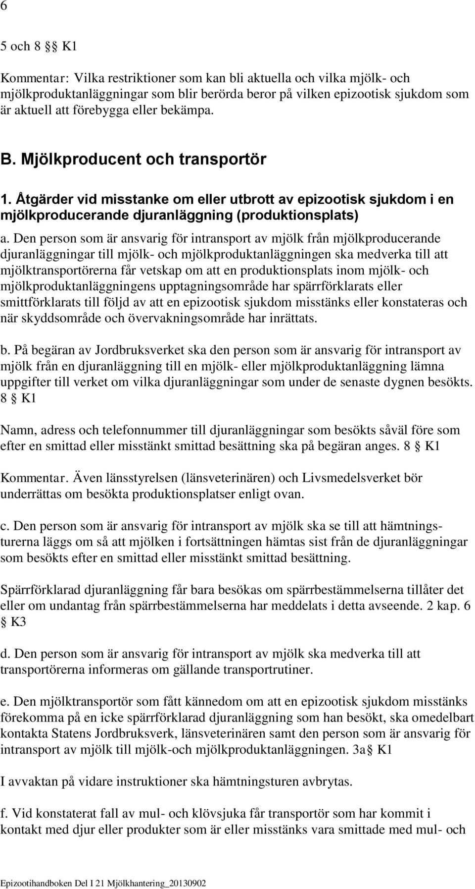 Den person som är ansvarig för intransport av mjölk från mjölkproducerande djuranläggningar till mjölk- och mjölkproduktanläggningen ska medverka till att mjölktransportörerna får vetskap om att en