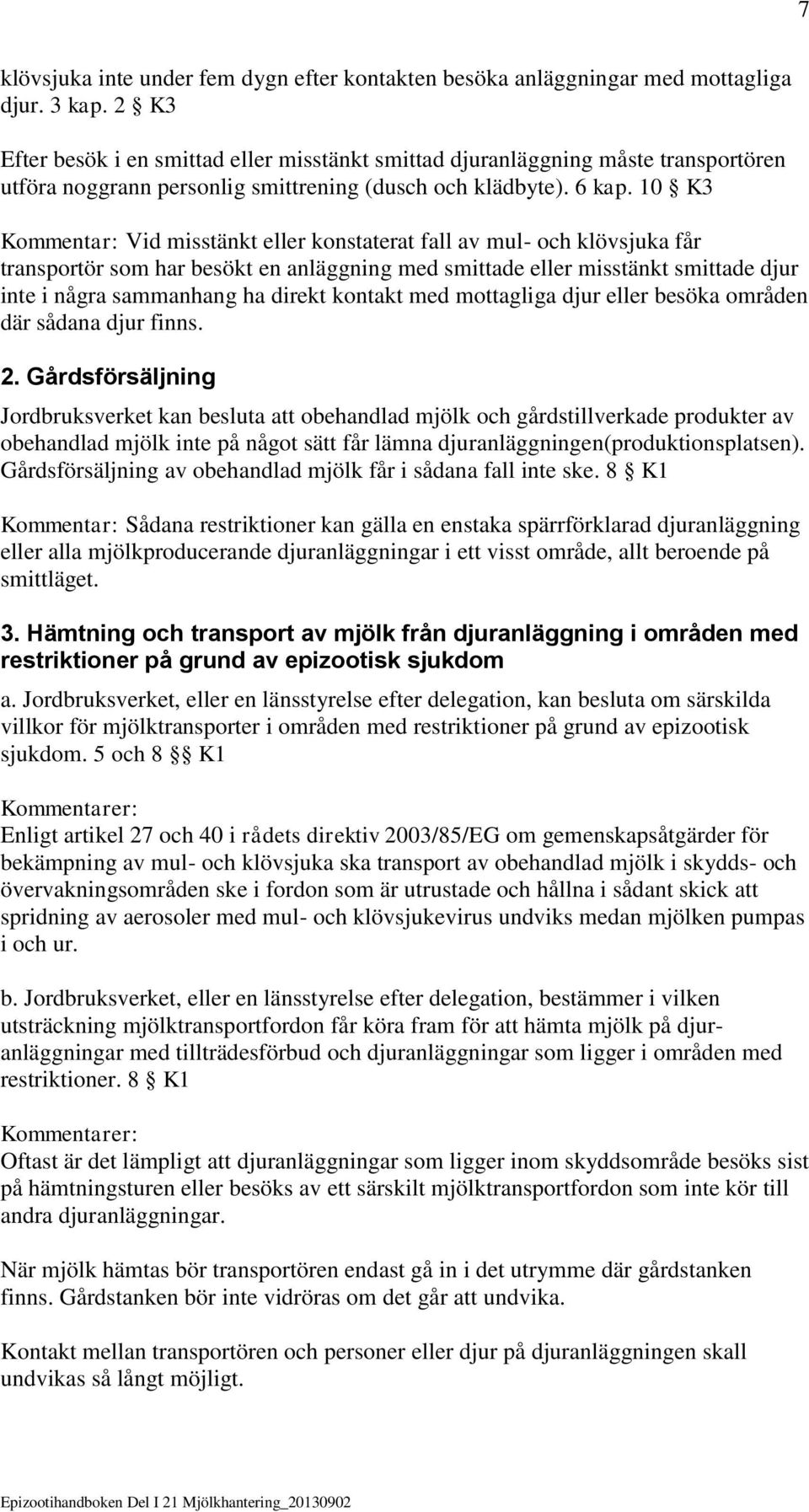 10 K3 Kommentar: Vid misstänkt eller konstaterat fall av mul- och klövsjuka får transportör som har besökt en anläggning med smittade eller misstänkt smittade djur inte i några sammanhang ha direkt