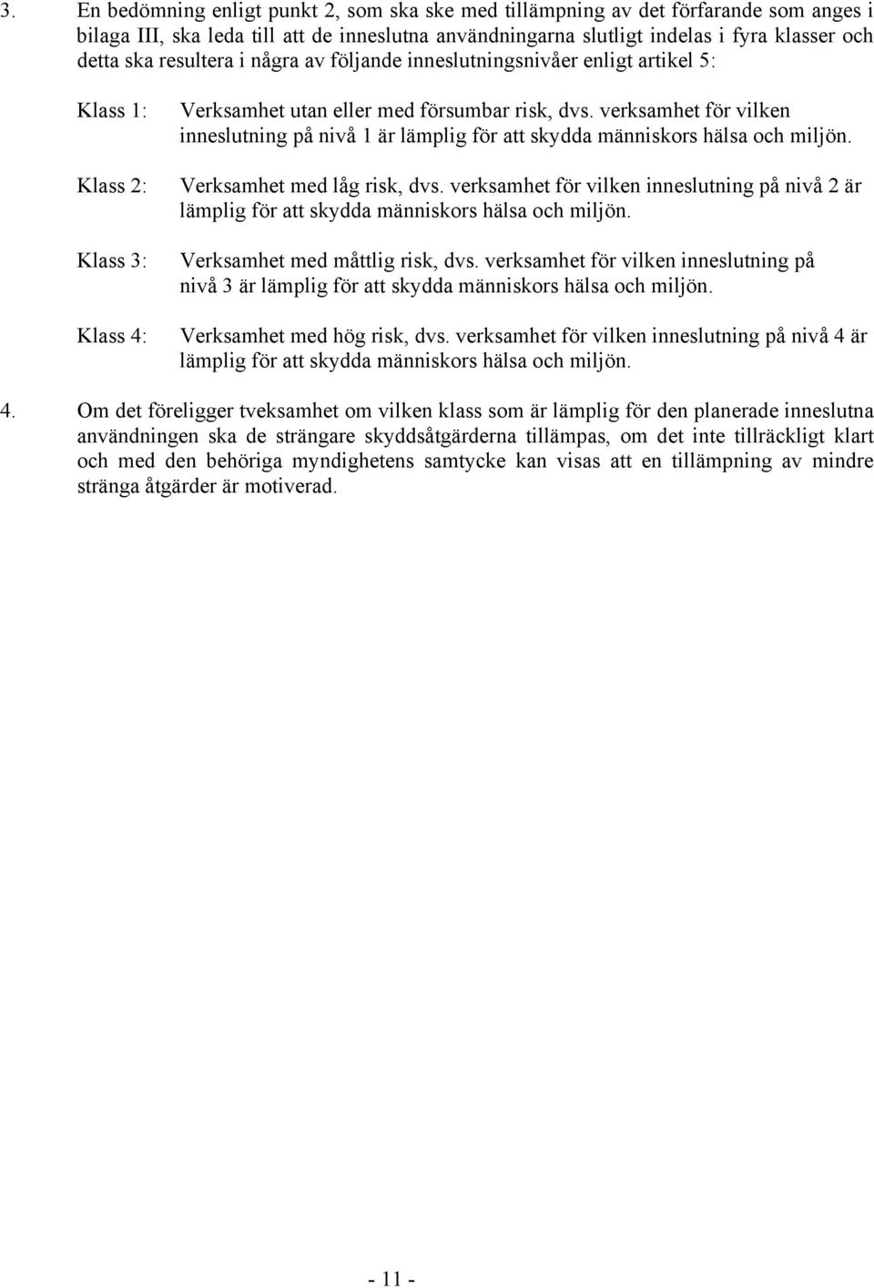 verksamhet för vilken inneslutning på nivå 1 är lämplig för att skydda människors hälsa och miljön. Verksamhet med låg risk, dvs.