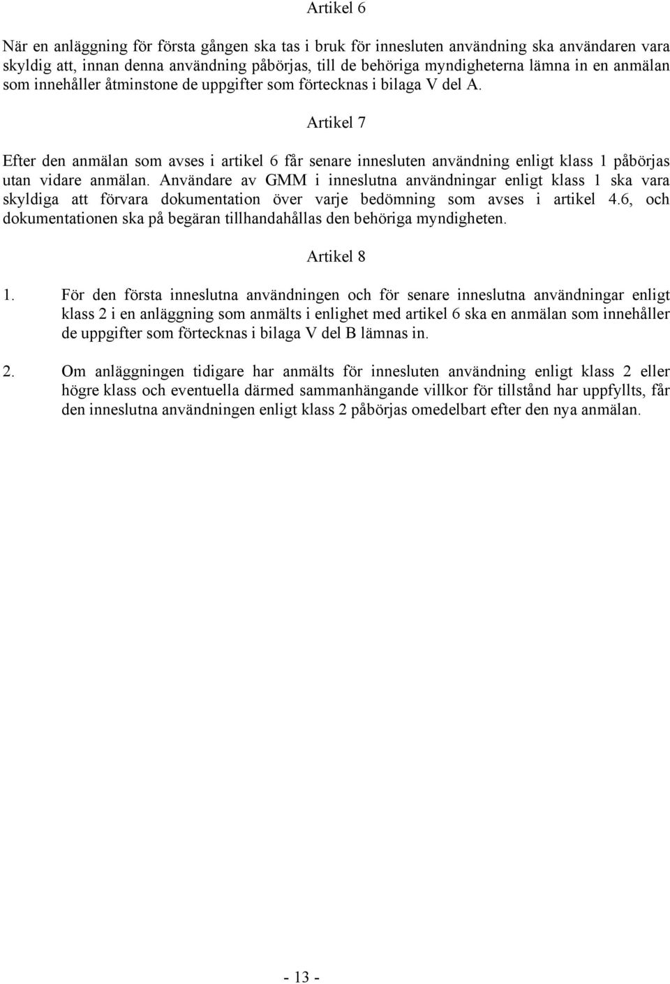 Artikel 7 Efter den anmälan som avses i artikel 6 får senare innesluten användning enligt klass 1 påbörjas utan vidare anmälan.