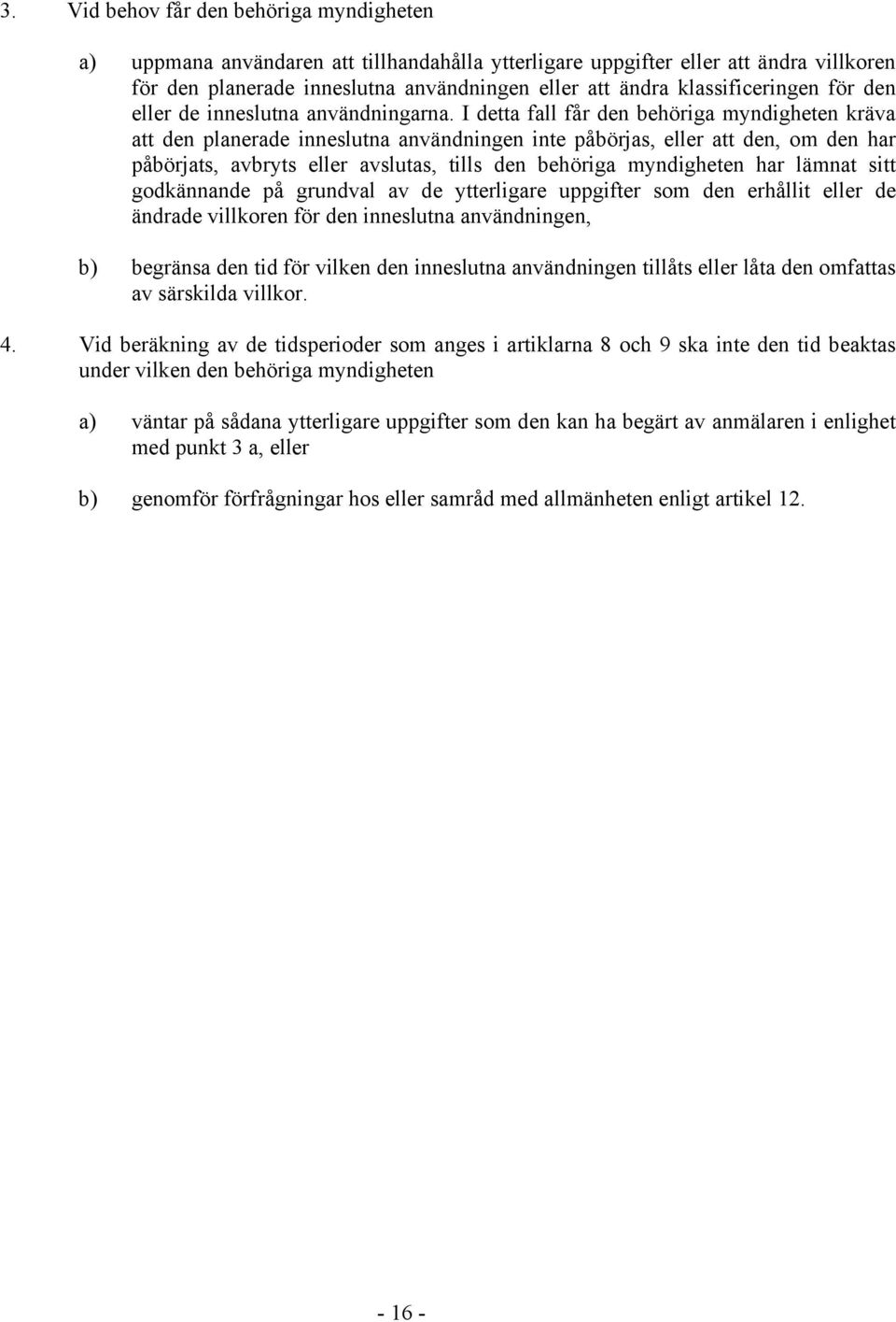 I detta fall får den behöriga myndigheten kräva att den planerade inneslutna användningen inte påbörjas, eller att den, om den har påbörjats, avbryts eller avslutas, tills den behöriga myndigheten