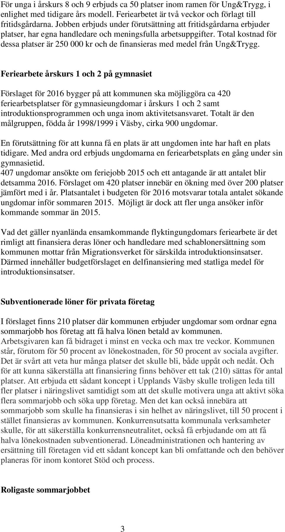 Total kostnad för dessa platser är 250 000 kr och de finansieras med medel från Ung&Trygg.