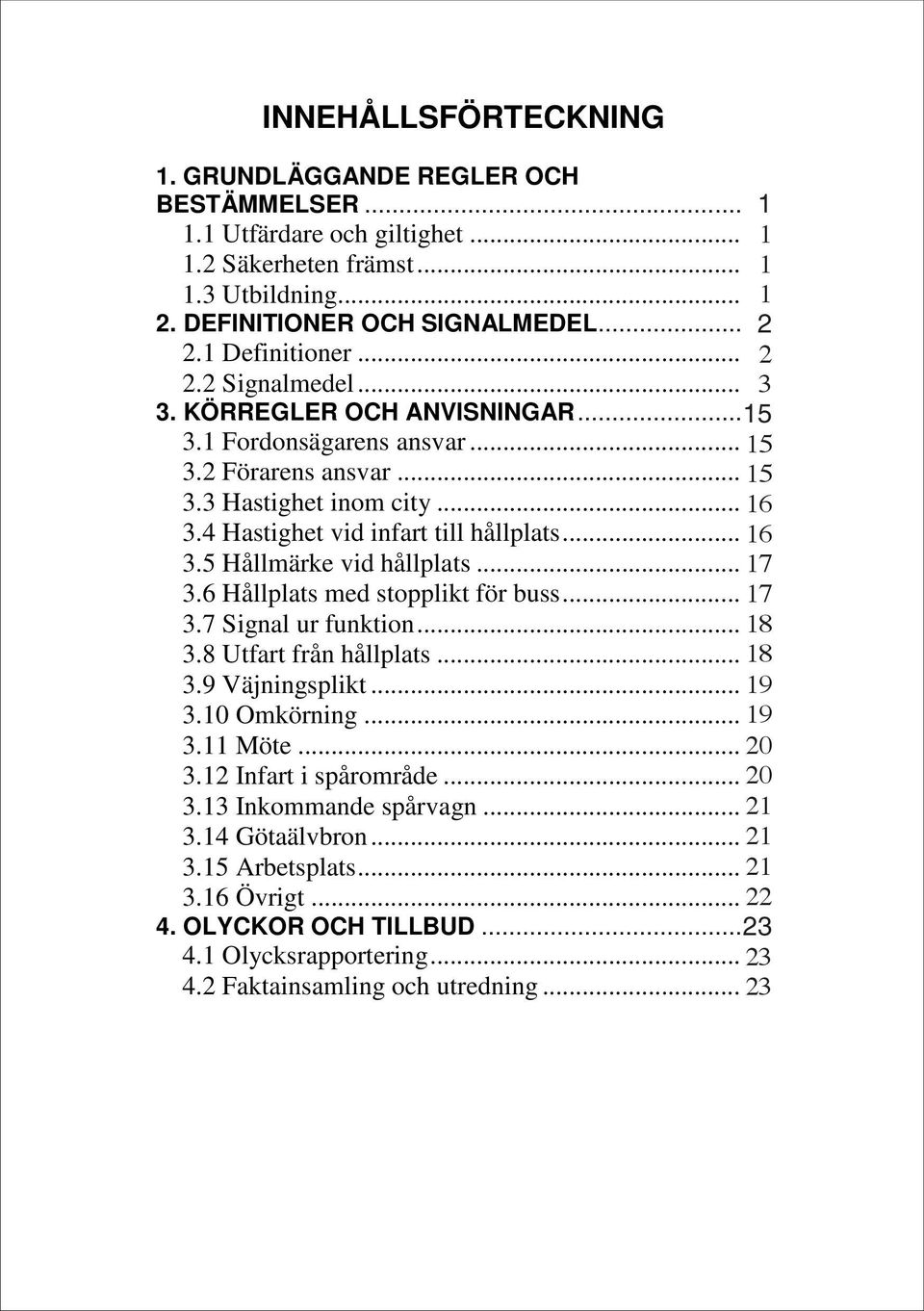 4 Hastighet vid infart till hållplats...17 16 3.5 Hållmärke vid hållplats...18 17 3.6 Hållplats med stopplikt för buss...18 17 3.7 Signal ur funktion...19 18 3.8 Utfart från hållplats...19 18 3.9 Väjningsplikt.