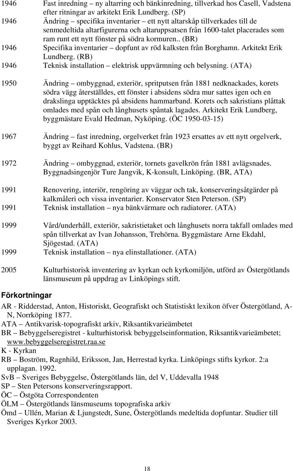 kormuren.. (BR) 1946 Specifika inventarier dopfunt av röd kalksten från Borghamn. Arkitekt Erik Lundberg. (RB) 1946 Teknisk installation elektrisk uppvärmning och belysning.