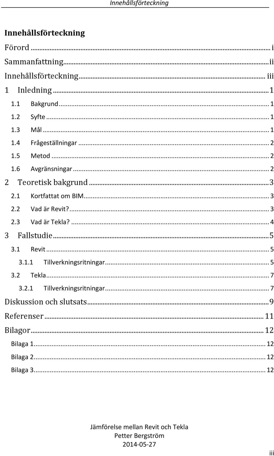 ... 3 2.3 Vad är Tekla?... 4 3 Fallstudie... 5 3.1 Revit... 5 3.1.1 Tillverkningsritningar... 5 3.2 Tekla... 7 3.2.1 Tillverkningsritningar... 7 Diskussion och slutsats.