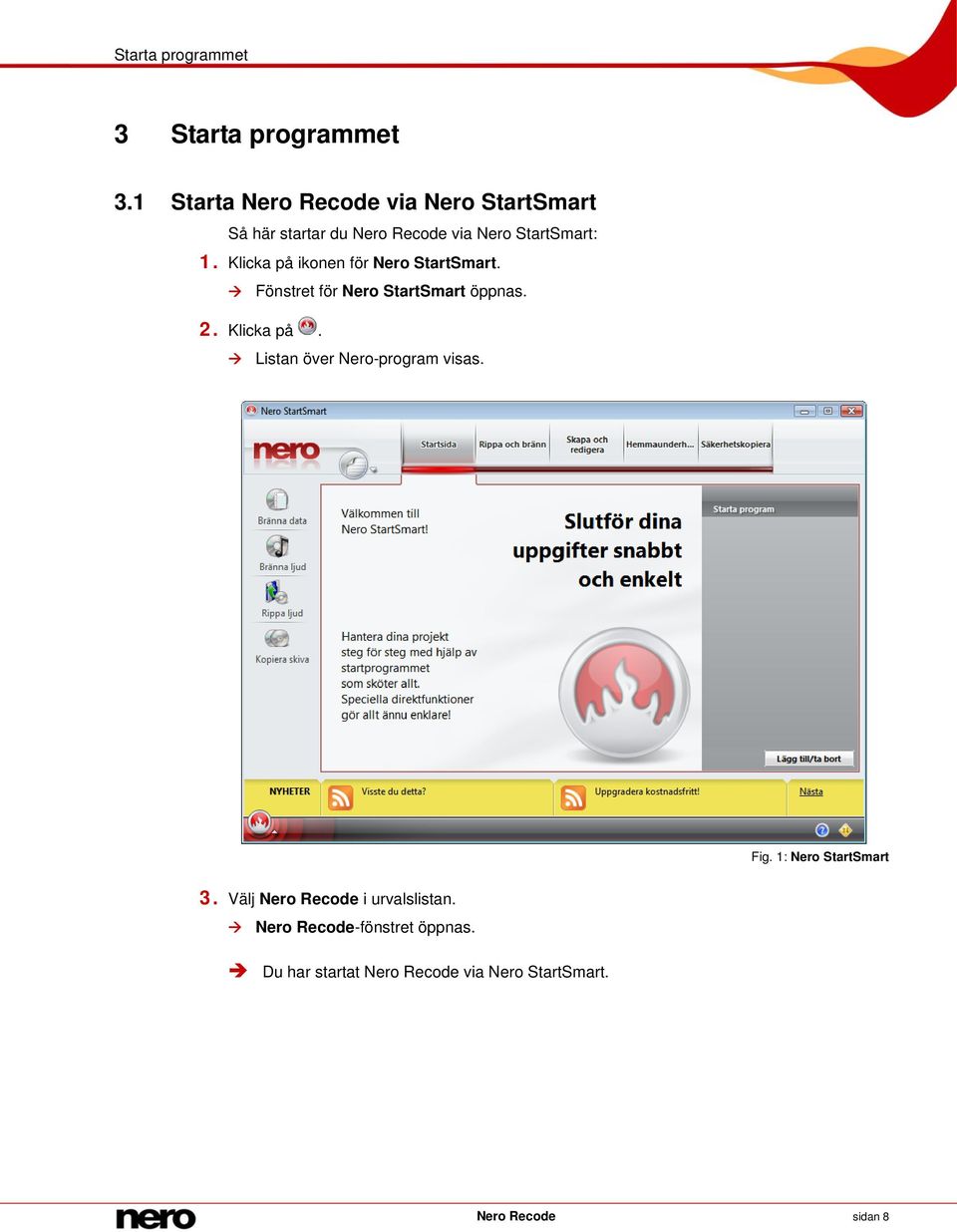 Klicka på ikonen för Nero StartSmart. Fönstret för Nero StartSmart öppnas. 2. Klicka på.
